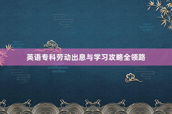 英语专科劳动出息与学习攻略全领路